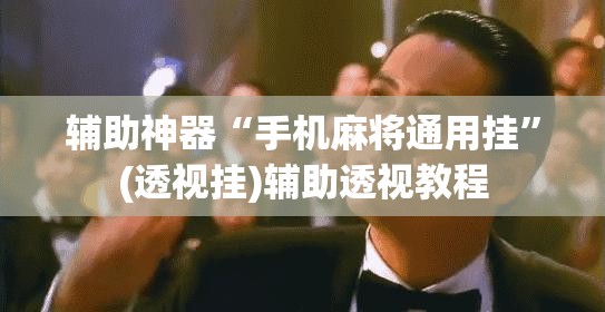 辅助神器“手机麻将通用挂”(透视挂)辅助透视教程