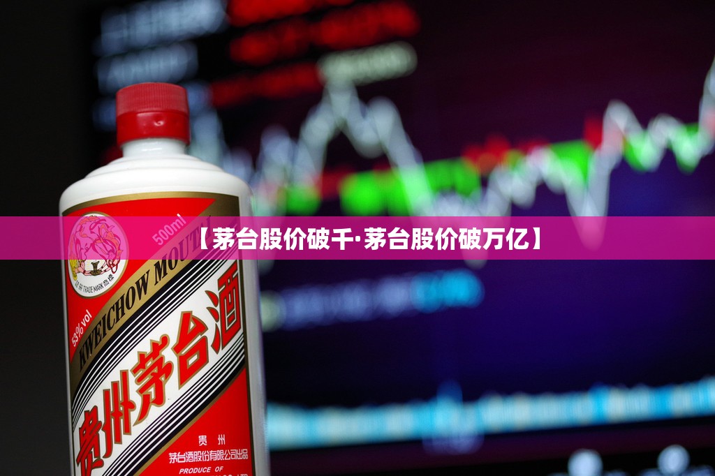 【茅台股价破千·茅台股价破万亿】 【茅台股价破千·茅台股价破万亿】