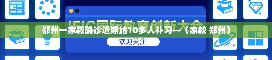 郑州一家教确诊近期给10多人补习—(家教 郑州) 郑州一家教确诊近期给10多人补习—(家教 郑州)