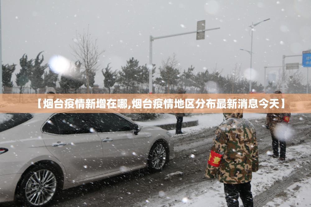 【烟台疫情新增在哪,烟台疫情地区分布最新消息今天】 【烟台疫情新增在哪,烟台疫情地区分布最新消息今天】