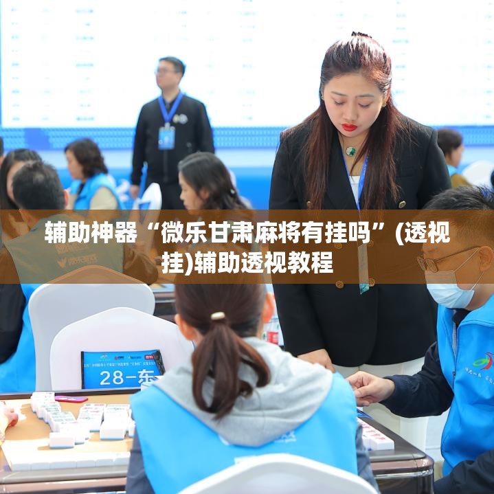 辅助神器“微乐甘肃麻将有挂吗”(透视挂)辅助透视教程