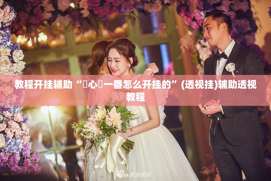 教程开挂辅助“開心門一番怎么开挂的”(透视挂)辅助透视教程