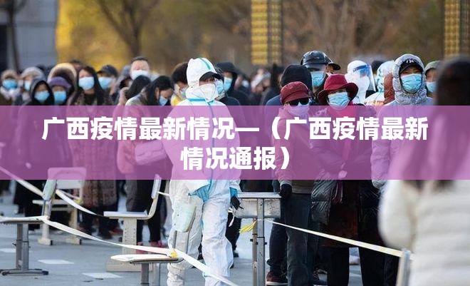 广西疫情最新情况—(广西疫情最新情况通报) 广西疫情最新情况—(广西疫情最新情况通报)