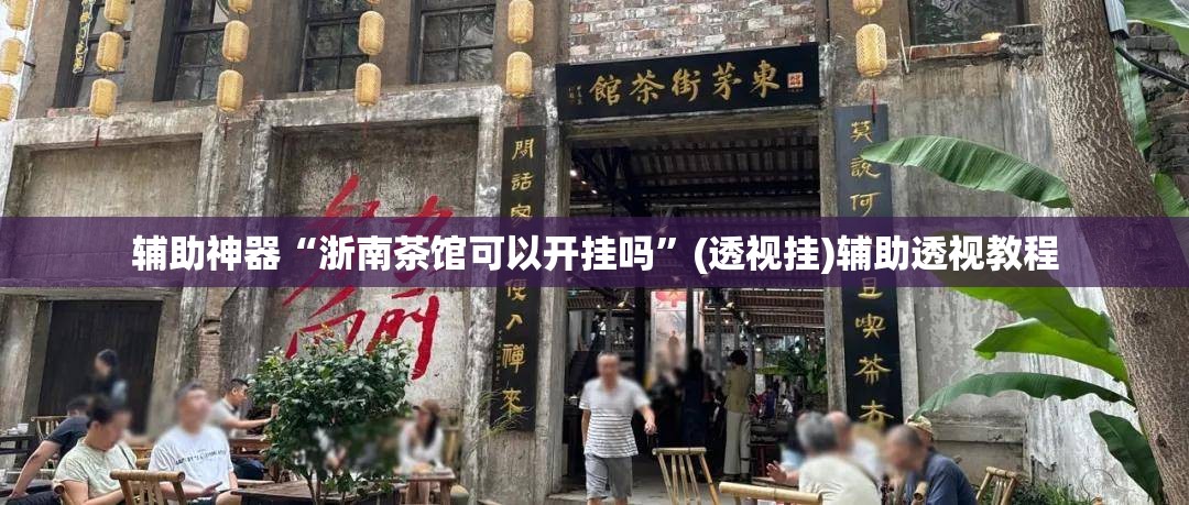 辅助神器“浙南茶馆可以开挂吗”(透视挂)辅助透视教程