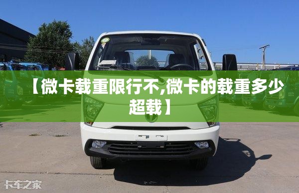 【微卡载重限行不,微卡的载重多少超载】 【微卡载重限行不,微卡的载重多少超载】