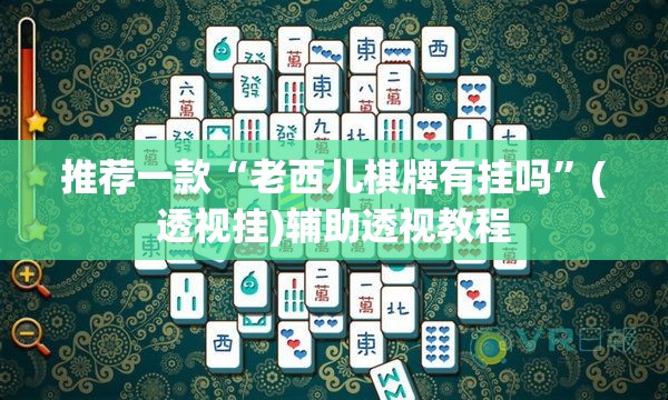 推荐一款“老西儿棋牌有挂吗”(透视挂)辅助透视教程