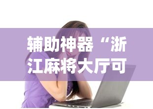 辅助神器“浙江麻将大厅可以开挂作弊吗”(透视挂)辅助透视教程
