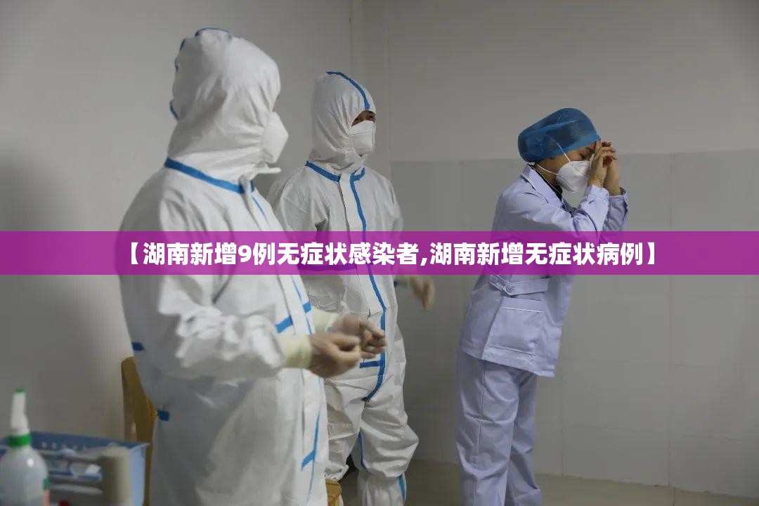【湖南新增9例无症状感染者,湖南新增无症状病例】 【湖南新增9例无症状感染者,湖南新增无症状病例】