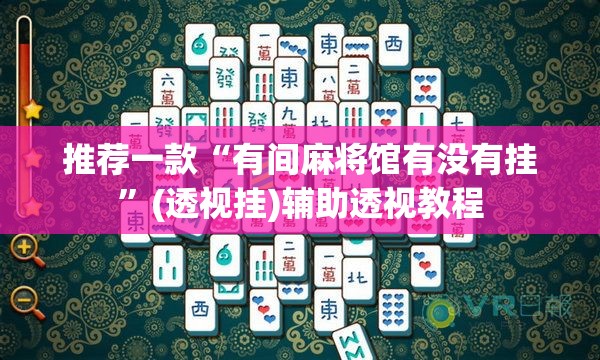 推荐一款“有间麻将馆有没有挂”(透视挂)辅助透视教程