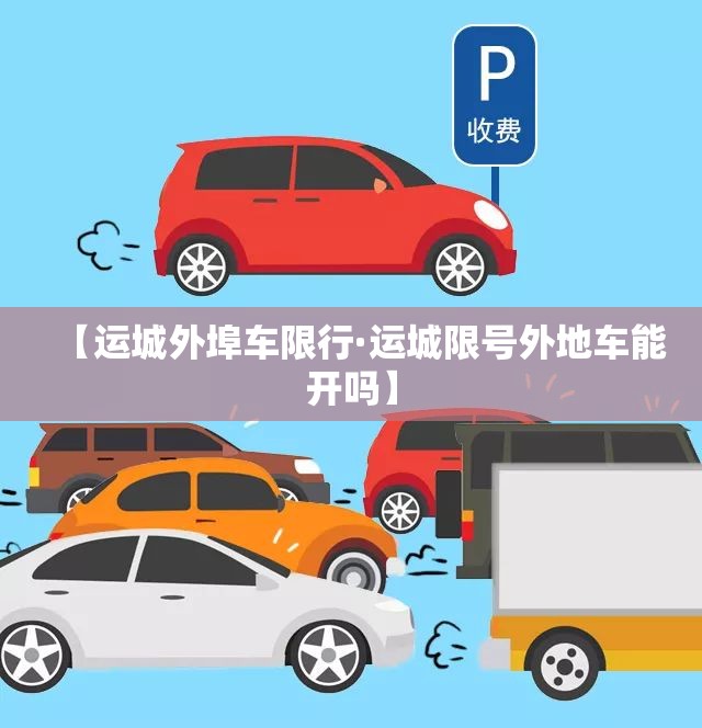 【运城外埠车限行·运城限号外地车能开吗】 【运城外埠车限行·运城限号外地车能开吗】