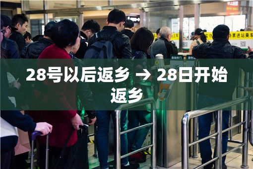 28号以后返乡 → 28日开始返乡 28号以后返乡 → 28日开始返乡