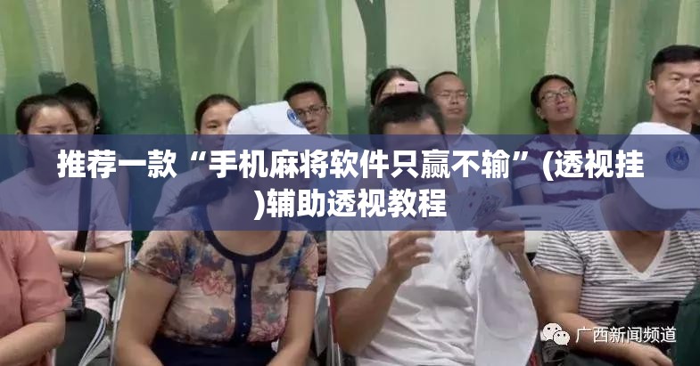 推荐一款“手机麻将软件只赢不输	”(透视挂)辅助透视教程