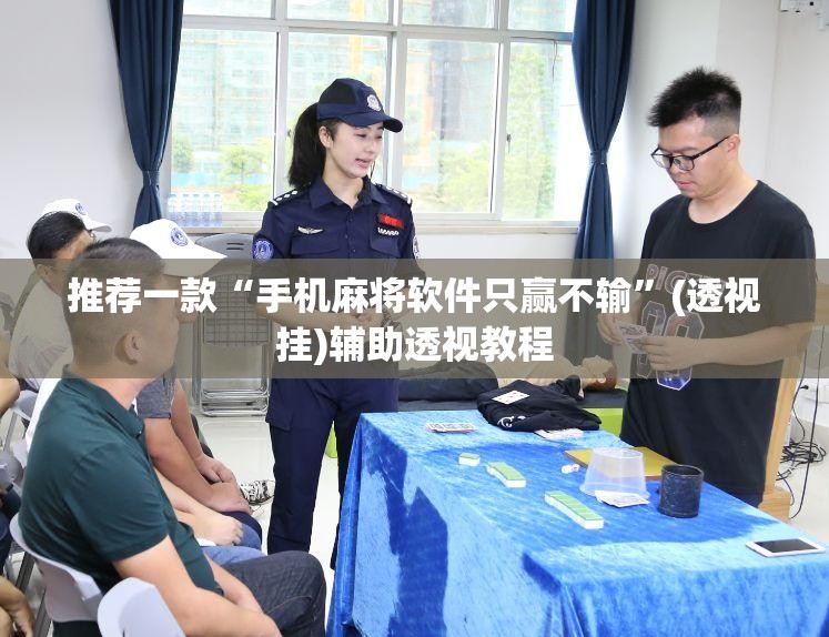 推荐一款“手机麻将软件只赢不输”(透视挂)辅助透视教程