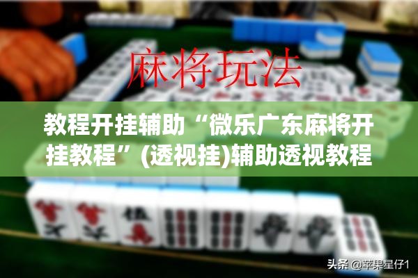 教程开挂辅助“微乐广东麻将开挂教程”(透视挂)辅助透视教程