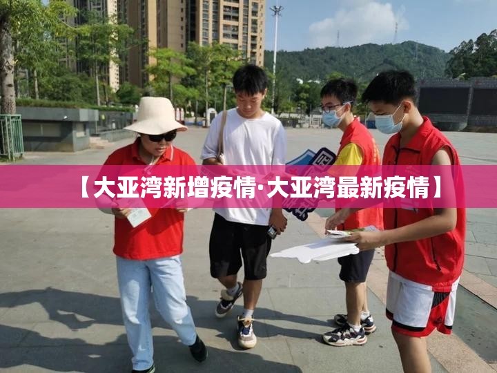【大亚湾新增疫情·大亚湾最新疫情】 【大亚湾新增疫情·大亚湾最新疫情】