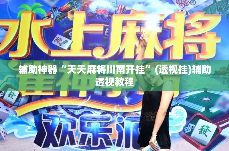 辅助神器“天天麻将川南开挂”(透视挂)辅助透视教程