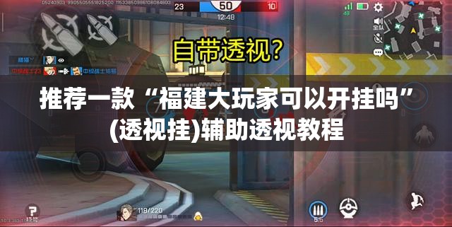 推荐一款“福建大玩家可以开挂吗”(透视挂)辅助透视教程