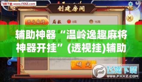 辅助神器“温岭逸趣麻将神器开挂	”(透视挂)辅助透视教程