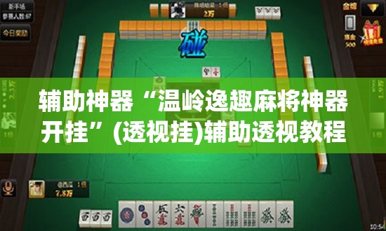 辅助神器“温岭逸趣麻将神器开挂”(透视挂)辅助透视教程