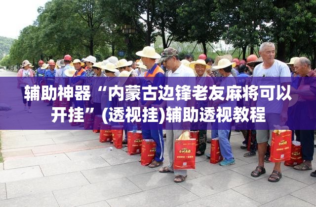 辅助神器“内蒙古边锋老友麻将可以开挂	”(透视挂)辅助透视教程