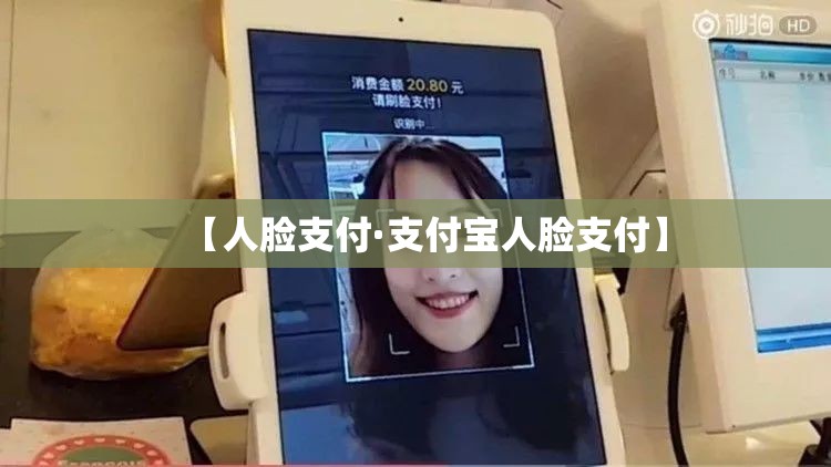 【人脸支付·支付宝人脸支付】 【人脸支付·支付宝人脸支付】