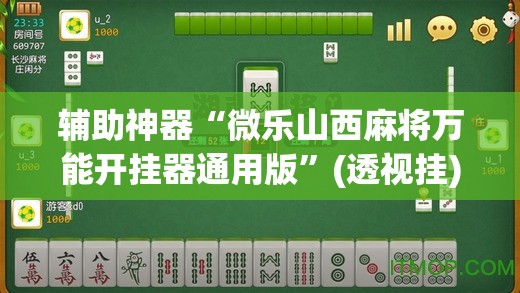 辅助神器“微乐山西麻将万能开挂器通用版”(透视挂)辅助透视教程