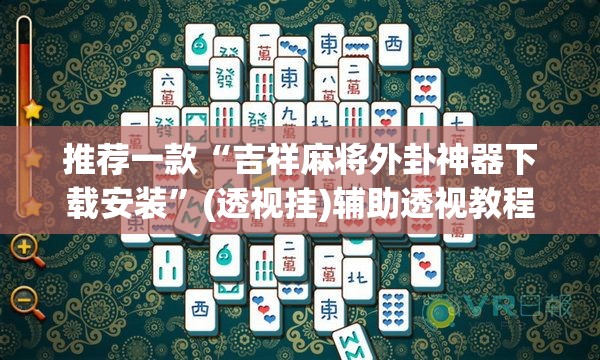 推荐一款“吉祥麻将外卦神器下载安装	”(透视挂)辅助透视教程