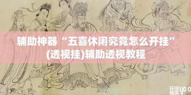 辅助神器“五喜休闲究竟怎么开挂”(透视挂)辅助透视教程
