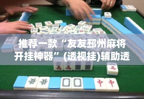 推荐一款“友友邳州麻将开挂神器”(透视挂)辅助透视教程