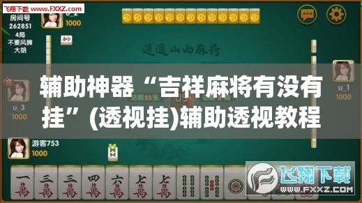 辅助神器“吉祥麻将有没有挂	”(透视挂)辅助透视教程