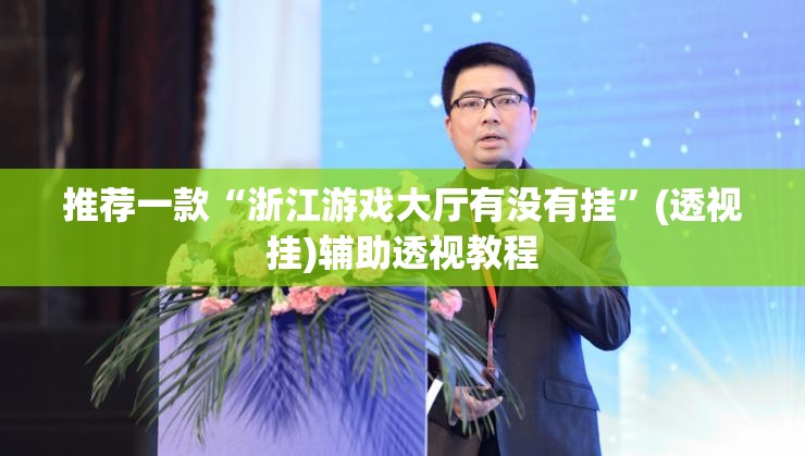 推荐一款“浙江游戏大厅有没有挂”(透视挂)辅助透视教程