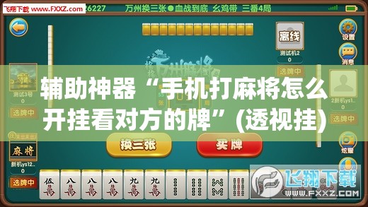 辅助神器“手机打麻将怎么开挂看对方的牌”(透视挂)辅助透视教程