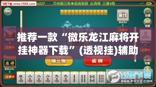 推荐一款“微乐龙江麻将开挂神器下载”(透视挂)辅助透视教程