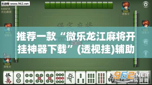 推荐一款“微乐龙江麻将开挂神器下载”(透视挂)辅助透视教程