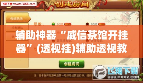 辅助神器“威信茶馆开挂器	”(透视挂)辅助透视教程