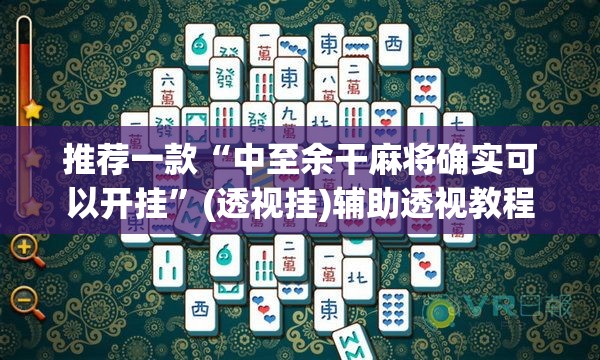 推荐一款“中至余干麻将确实可以开挂	”(透视挂)辅助透视教程