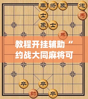 教程开挂辅助“约战大同麻将可以开挂吗	”(透视挂)辅助透视教程