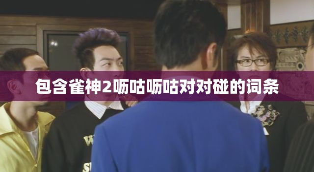 包含雀神2呖咕呖咕对对碰的词条 包含雀神2呖咕呖咕对对碰的词条