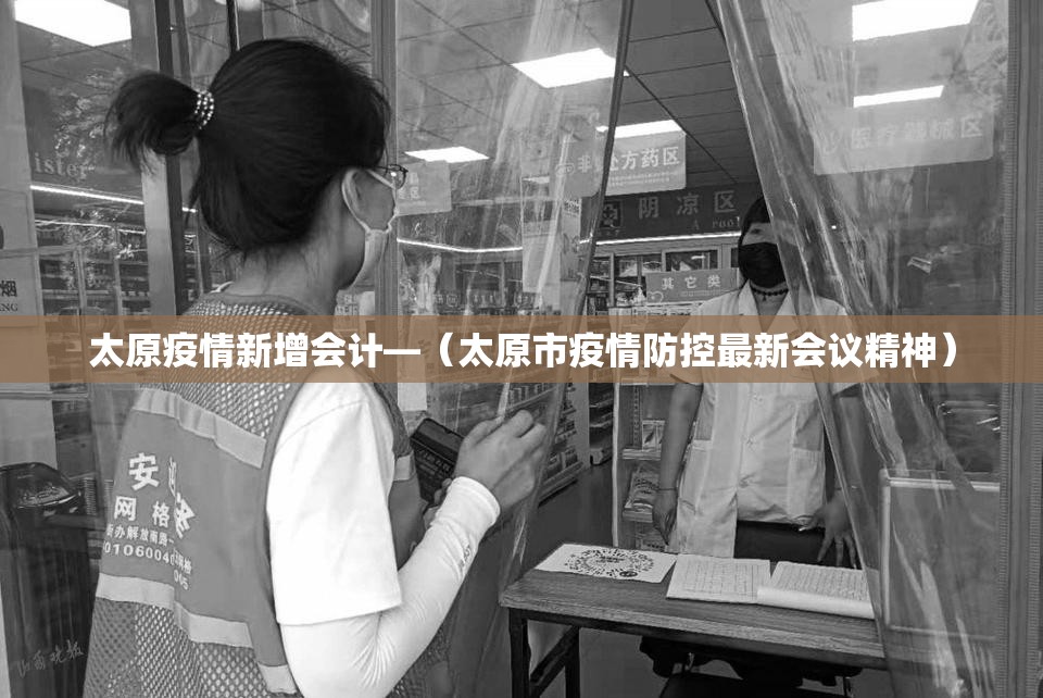 太原疫情新增会计—（太原市疫情防控最新会议精神）