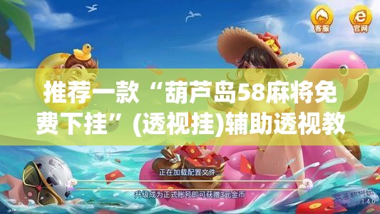 推荐一款“葫芦岛58麻将免费下挂	”(透视挂)辅助透视教程