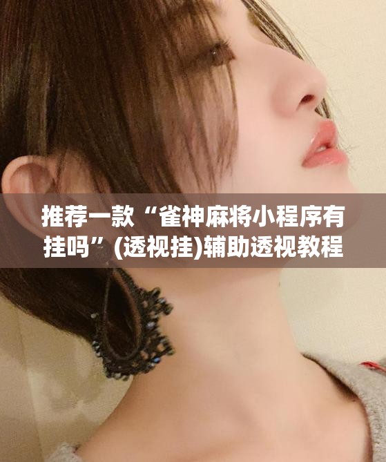 推荐一款“雀神麻将小程序有挂吗	”(透视挂)辅助透视教程
