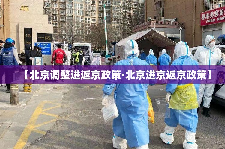 【北京调整进返京政策·北京进京返京政策】 【北京调整进返京政策·北京进京返京政策】