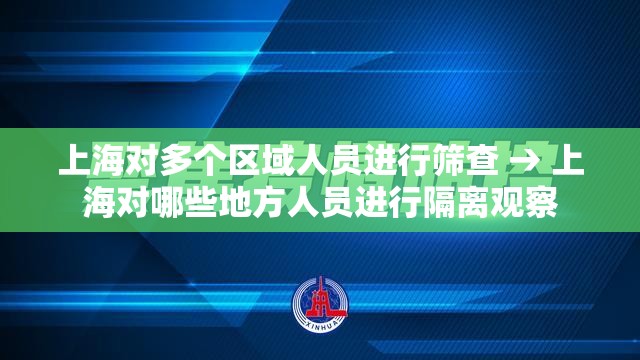 上海对多个区域人员进行筛查 → 上海对哪些地方人员进行隔离观察 上海对多个区域人员进行筛查 → 上海对哪些地方人员进行隔离观察