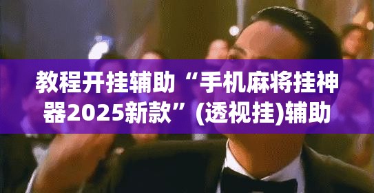 教程开挂辅助“手机麻将挂神器2025新款”(透视挂)辅助透视教程