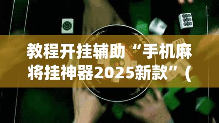 教程开挂辅助“手机麻将挂神器2025新款”(透视挂)辅助透视教程