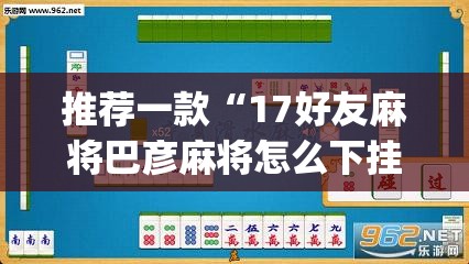 推荐一款“17好友麻将巴彦麻将怎么下挂	”(透视挂)辅助透视教程