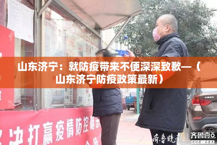 山东济宁:就防疫带来不便深深致歉—(山东济宁防疫政策最新) 山东济宁:就防疫带来不便深深致歉—(山东济宁防疫政策最新)