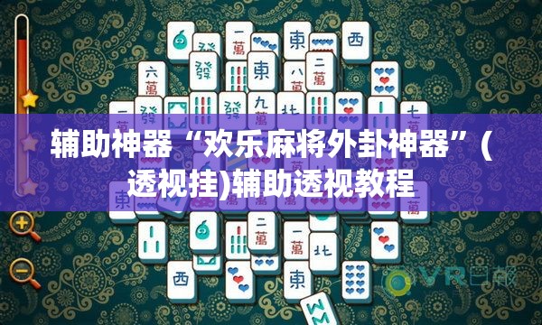 辅助神器“欢乐麻将外卦神器”(透视挂)辅助透视教程