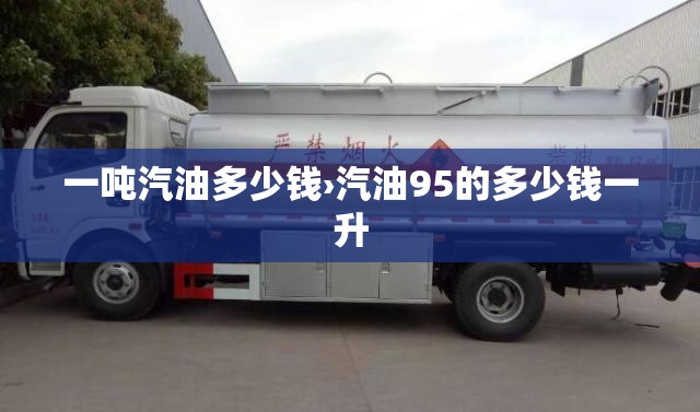 一吨汽油多少钱›汽油95的多少钱一升