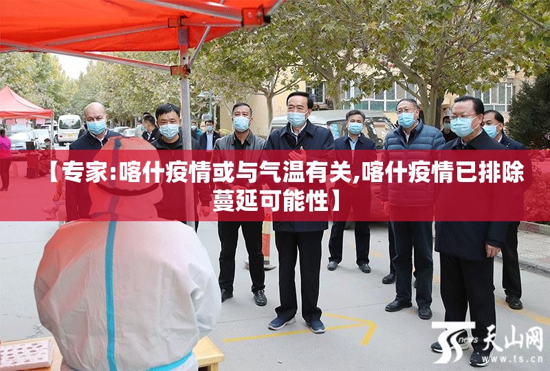 【专家:喀什疫情或与气温有关,喀什疫情已排除蔓延可能性】 【专家:喀什疫情或与气温有关,喀什疫情已排除蔓延可能性】